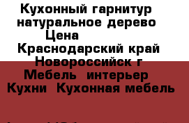 Кухонный гарнитур - натуральное дерево › Цена ­ 159 000 - Краснодарский край, Новороссийск г. Мебель, интерьер » Кухни. Кухонная мебель   